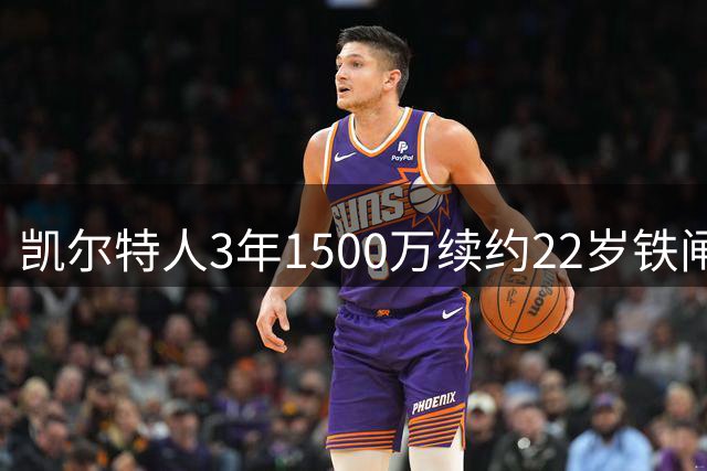 凯尔特人3年1500万续约22岁铁闸 季后赛他锁死过马克西